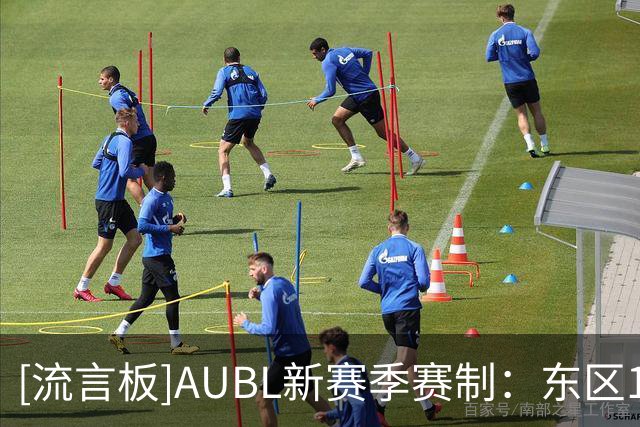 [流言板]AUBL新赛季赛制：东区12支球队主客场制，南区6支球队赛会制